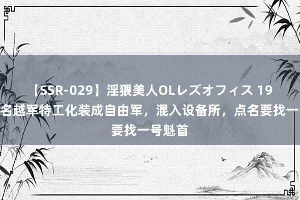 【SSR-029】淫猥美人OLレズオフィス 1979年5名越军特工化装成自由军，混入设备所，点名要找一号魁首